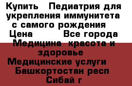 Купить : Педиатрия-для укрепления иммунитета(с самого рождения) › Цена ­ 100 - Все города Медицина, красота и здоровье » Медицинские услуги   . Башкортостан респ.,Сибай г.